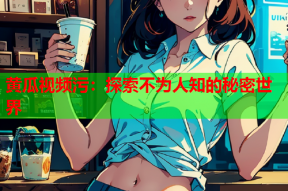 黄瓜视频污：探索不为人知的秘密世界