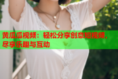 黄瓜瓜视频：轻松分享创意短视频，尽享乐趣与互动