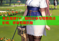 黄瓜视频TV：轻松分享与观看高清影视，尽享无限乐趣