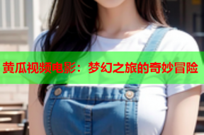 黄瓜视频电影：梦幻之旅的奇妙冒险