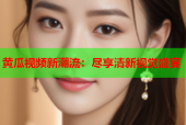 黄瓜视频新潮流：尽享清新视觉盛宴