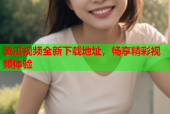 黄瓜视频全新下载地址，畅享精彩视频体验
