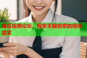黄瓜视频论坛：探索无限创意的视听盛宴