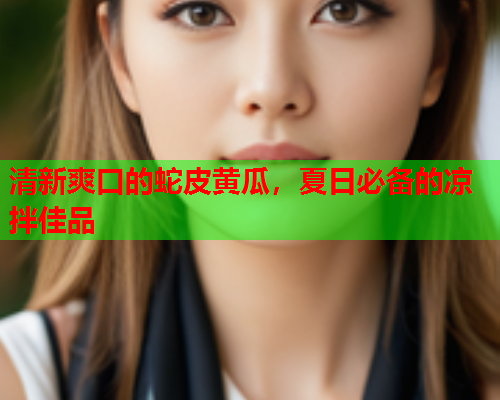 清新爽口的蛇皮黄瓜，夏日必备的凉拌佳品  第1张