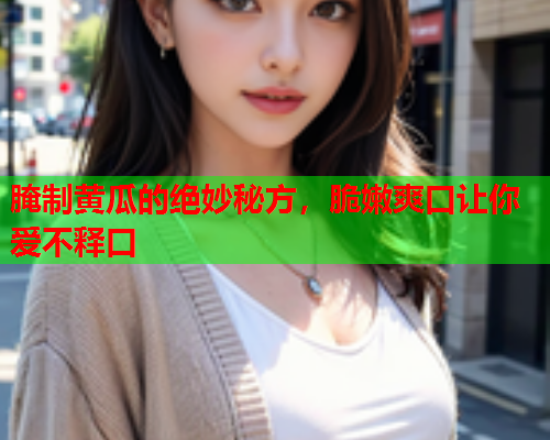 腌制黄瓜的绝妙秘方，脆嫩爽口让你爱不释口  第1张