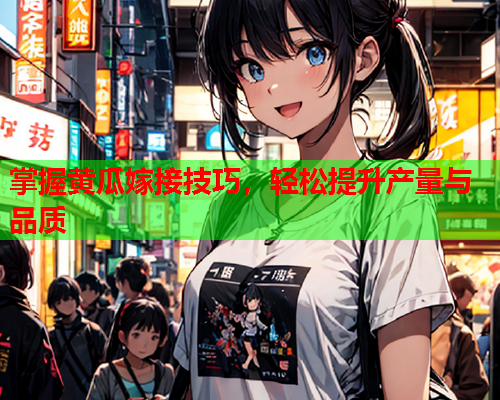 掌握黄瓜嫁接技巧，轻松提升产量与品质  第2张