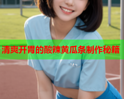 清爽开胃的酸辣黄瓜条制作秘籍  第2张