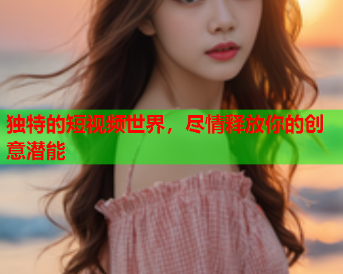 独特的短视频世界，尽情释放你的创意潜能  第2张