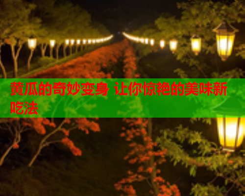 黄瓜的奇妙变身 让你惊艳的美味新吃法  第2张