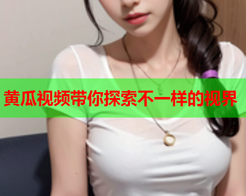 黄瓜视频带你探索不一样的视界  第1张