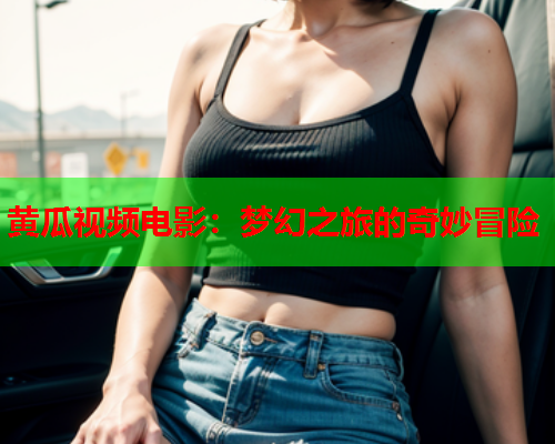 黄瓜视频电影：梦幻之旅的奇妙冒险  第2张