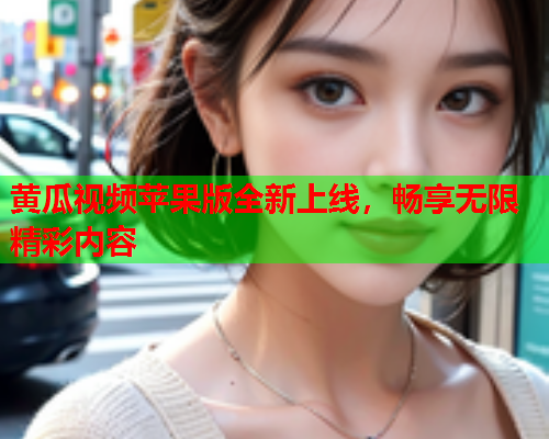 黄瓜视频苹果版全新上线，畅享无限精彩内容  第1张
