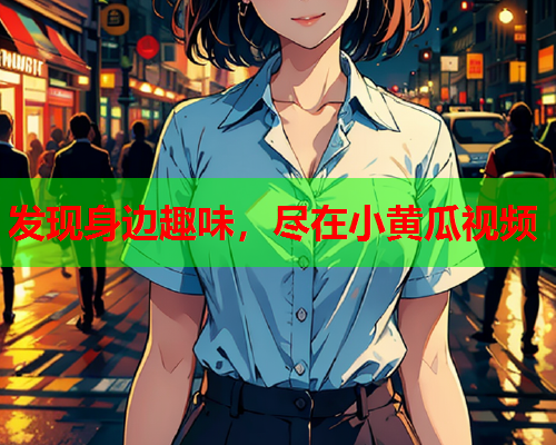 发现身边趣味，尽在小黄瓜视频  第1张