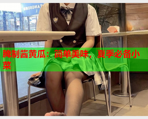 腌制酱黄瓜：简单美味，夏季必备小菜  第1张