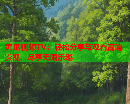 黄瓜视频TV：轻松分享与观看高清影视，尽享无限乐趣  第2张