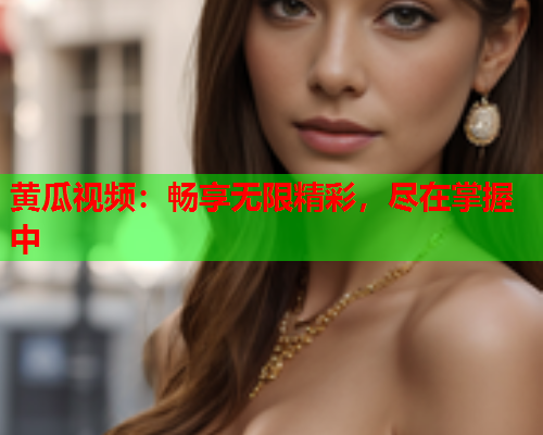 黄瓜视频：畅享无限精彩，尽在掌握中  第1张