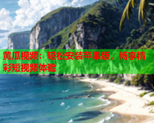 黄瓜视频：轻松安装苹果版，畅享精彩短视频体验  第1张